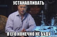 устанавливать я его конечно не буду