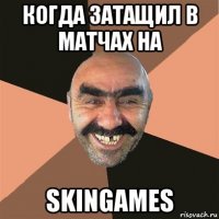 когда затащил в матчах на skingames