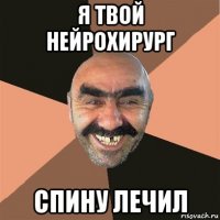 я твой нейрохирург спину лечил