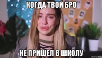 когда твой бро не пришел в школу