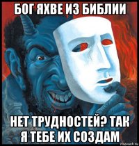 бог яхве из библии нет трудностей? так я тебе их создам