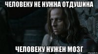 человеку не нужна отдушина человеку нужен мозг