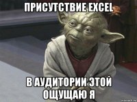 присутствие excel в аудитории этой ощущаю я