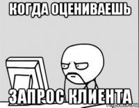 когда оцениваешь запрос клиента