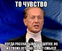 то чувство когда рассказываешь шутку, но из твоих уст она теряет смысл