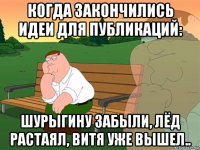 когда закончились идеи для публикаций: шурыгину забыли, лёд растаял, витя уже вышел..