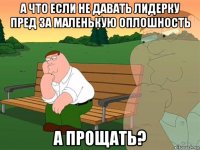 а что если не давать лидерку пред за маленькую оплошность а прощать?