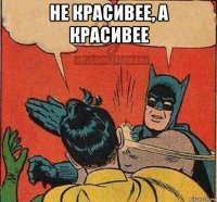 не красивее, а красивее 
