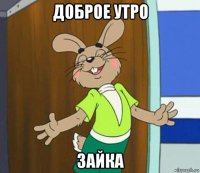 доброе утро зайка