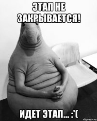 этап не закрывается! идет этап... :'(