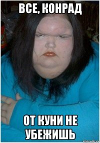 все, конрад от куни не убежишь