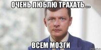 очень люблю трахать ... всем мозги