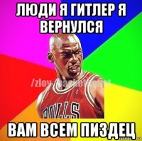 люди я гитлер я вернулся вам всем пиздец