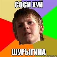 соси хуй шурыгина