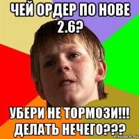 чей ордер по нове 2.6? убери не тормози!!! делать нечего???