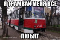 я трамвай меня все любят