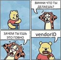 ВИННИ ЧТО ТЫ ДЕЛАЕШЬ? ЗАЧЕМ ТЫ ЕШЬ ЭТО ГОВНО vendorID