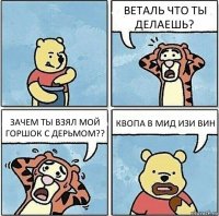 ВЕТАЛЬ ЧТО ТЫ ДЕЛАЕШЬ? ЗАЧЕМ ТЫ ВЗЯЛ МОЙ ГОРШОК С ДЕРЬМОМ?? КВОПА В МИД ИЗИ ВИН