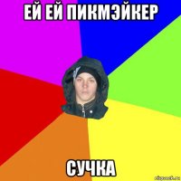 ей ей пикмэйкер сучка