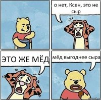 о нет, Ксен, это не сыр ЭТО ЖЕ МЁД мёд выгоднее сыра