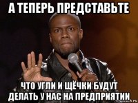 а теперь представьте что угли и щёчки будут делать у нас на предприятии