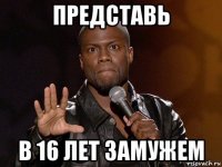 представь в 16 лет замужем