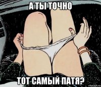 а ты точно тот самый патя?