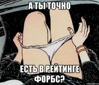 а ты точно есть в рейтинге форбс?