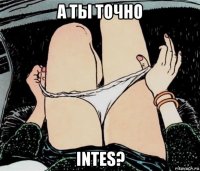 а ты точно intes?