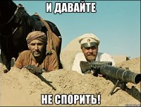 и давайте не спорить!