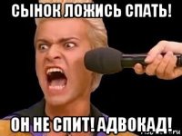 сынок ложись спать! он не спит! адвокад!