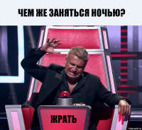 Чем же заняться ночью? жрать