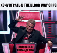 Хочу играть в The Blood Way ORPG Вступить в команду TBW