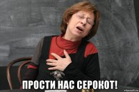  прости нас серокот!