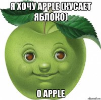 я хочу apple (кусает яблоко) о apple