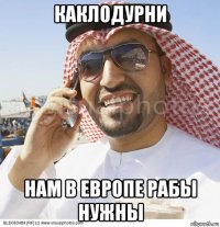 каклодурни нам в европе рабы нужны