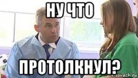 ну что протолкнул?