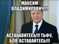 максим владимирович!!! астанавитесь!!! тьфу, бля, аставайтесь!!!