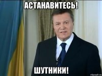 астанавитесь! шутники!