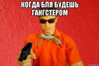 когда бля будешь гангстером 