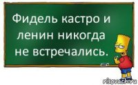 Фидель кастро и ленин никогда не встречались.