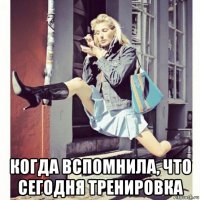  когда вспомнила, что сегодня тренировка