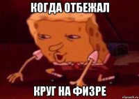 когда отбежал круг на физре