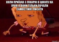 коли приїхав з лікарні в школу на урок, а вони тільки почали самостійну писати 