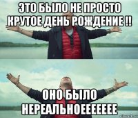 это было не просто крутое день рождение !! оно было нереальноеееееее