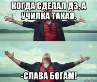 когда сделал дз, а училка такая. -слава богам!