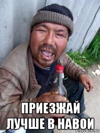  приезжай лучше в навои