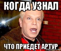 когда узнал что приедет артур