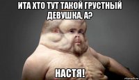 ита хто тут такой грустный девушка, а? настя!