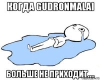 когда gudronmalai больше не приходит....